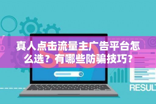 真人点击流量主广告平台怎么选？有哪些防骗技巧？