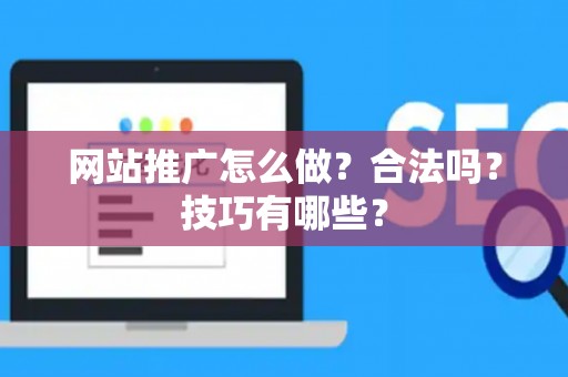 网站推广怎么做？合法吗？技巧有哪些？