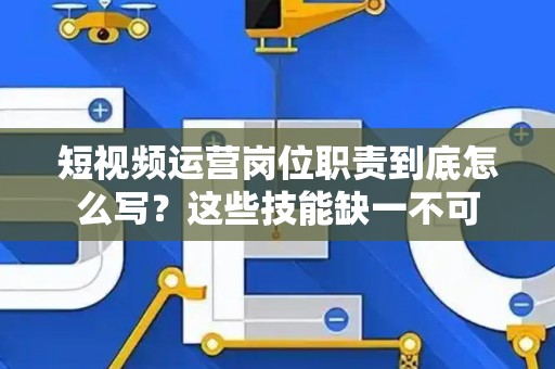 短视频运营岗位职责到底怎么写？这些技能缺一不可