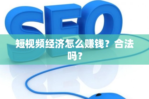 短视频经济怎么赚钱？合法吗？