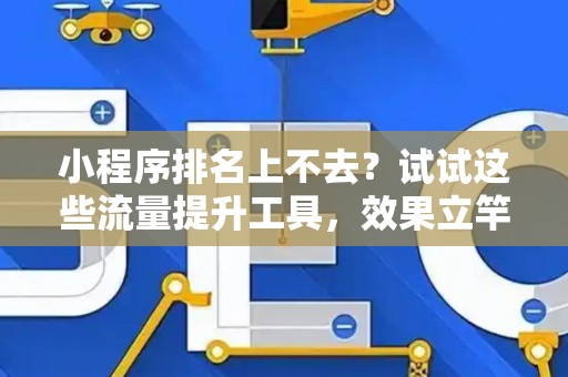 小程序排名上不去？试试这些流量提升工具，效果立竿见影