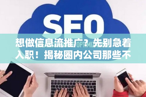 想做信息流推广?先别急着入职!揭秘圈内公司那些不能说的秘密! 想做信息流推广?先别急着入职!揭秘圈内公司那些不能说的秘密!