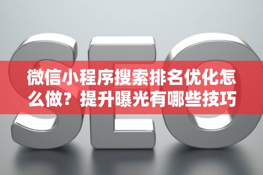 微信小程序搜索排名优化怎么做？提升曝光有哪些技巧？