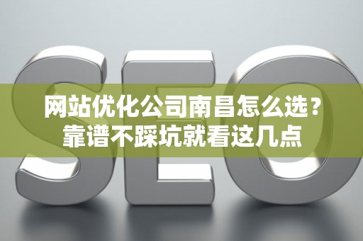 网站优化公司南昌怎么选?靠谱不踩坑就看这几点 网站优化公司南昌怎么选?靠谱不踩坑就看这几点