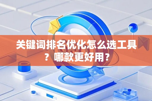 关键词排名优化怎么选工具？哪款更好用？