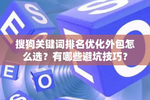 搜狗关键词排名优化外包怎么选？有哪些避坑技巧？