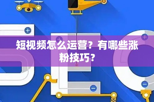 短视频怎么运营？有哪些涨粉技巧？