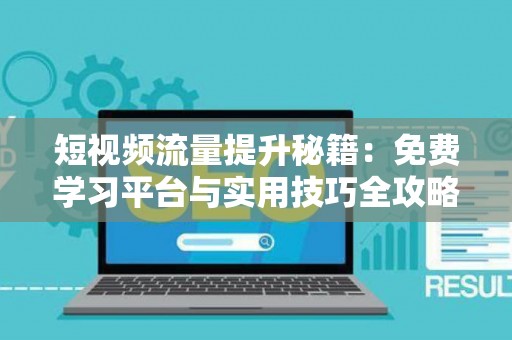 短视频流量提升秘籍：免费学习平台与实用技巧全攻略