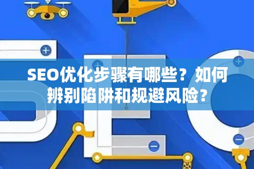 SEO优化步骤有哪些？如何辨别陷阱和规避风险？