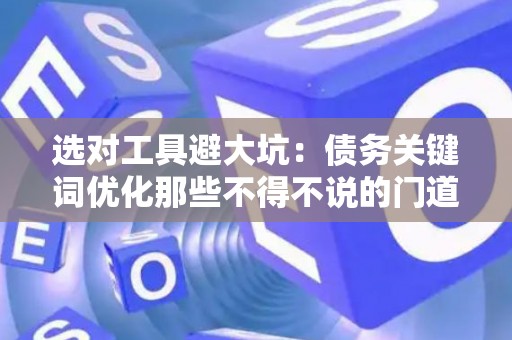选对工具避大坑：债务关键词优化那些不得不说的门道
