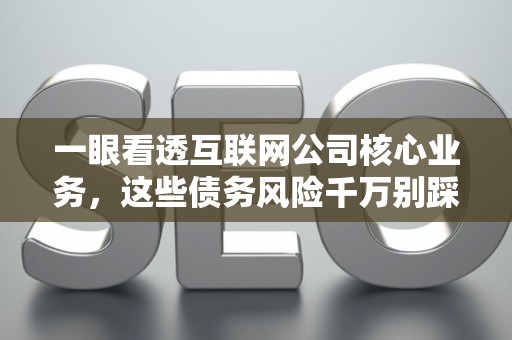 一眼看透互联网公司核心业务，这些债务风险千万别踩雷！