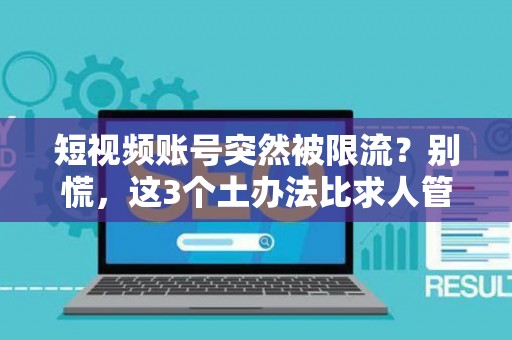 短视频账号突然被限流？别慌，这3个土办法比求人管用！