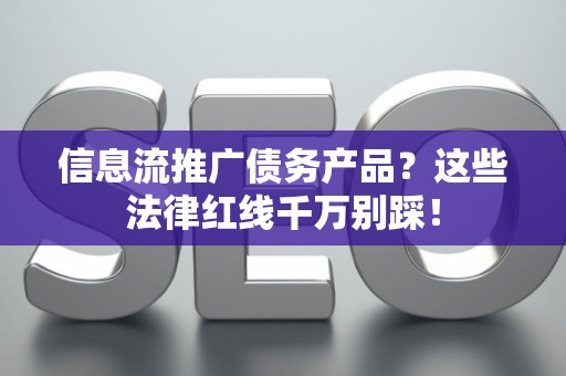 信息流推广债务产品？这些法律红线千万别踩！