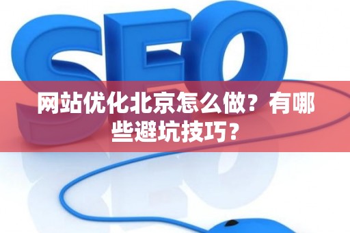 网站优化北京怎么做？有哪些避坑技巧？