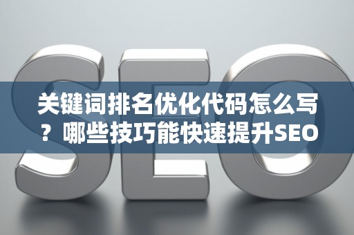 关键词排名优化代码怎么写？哪些技巧能快速提升SEO效果？