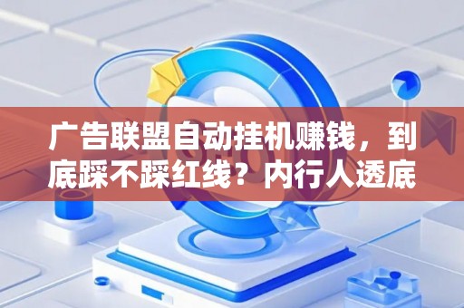 广告联盟自动挂机赚钱，到底踩不踩红线？内行人透底