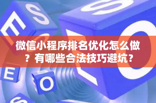 微信小程序排名优化怎么做？有哪些合法技巧避坑？