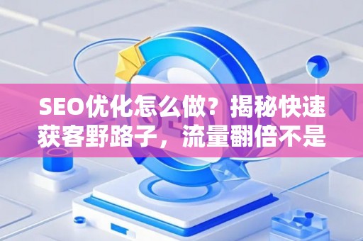 SEO优化怎么做？揭秘快速获客野路子，流量翻倍不是梦！