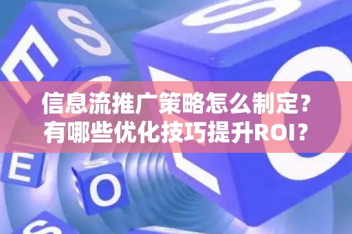 信息流推广策略怎么制定？有哪些优化技巧提升ROI？