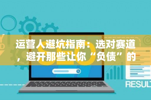 运营人避坑指南：选对赛道，避开那些让你“负债”的职业陷阱
