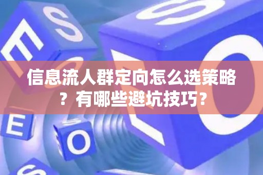 信息流人群定向怎么选策略？有哪些避坑技巧？