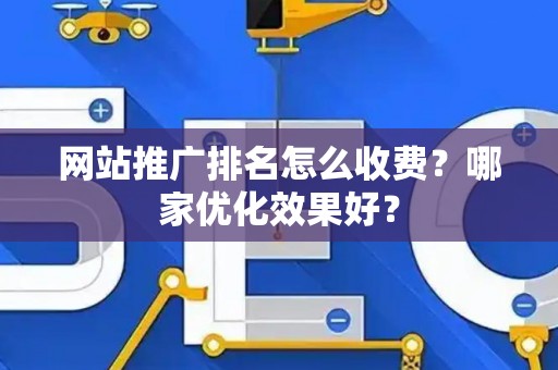 网站推广排名怎么收费？哪家优化效果好？
