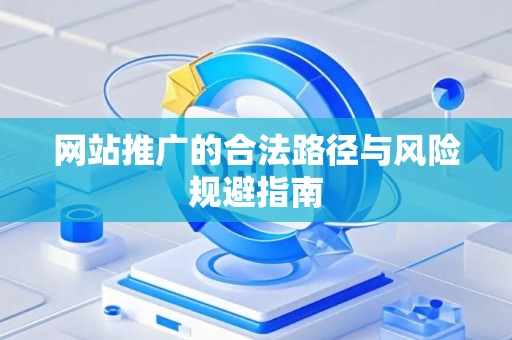 网站推广的合法路径与风险规避指南
