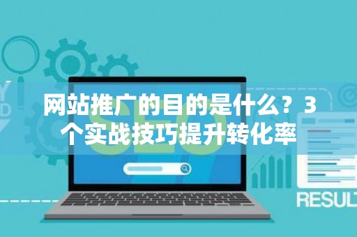 网站推广的目的是什么？3个实战技巧提升转化率