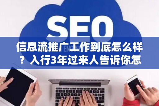 信息流推广工作到底怎么样？入行3年过来人告诉你怎么避坑