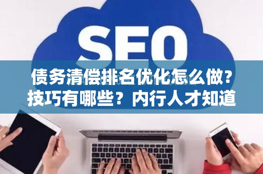 债务清偿排名优化怎么做？技巧有哪些？内行人才知道的三个救命绝招