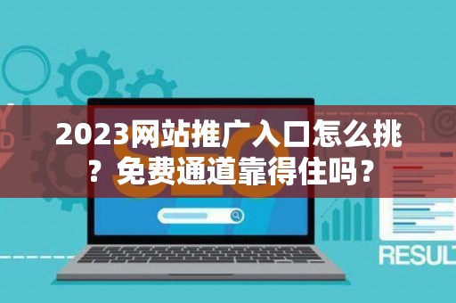 2023网站推广入口怎么挑？免费通道靠得住吗？