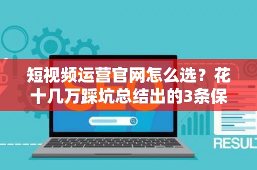 短视频运营官网怎么选？花十几万踩坑总结出的3条保命技巧