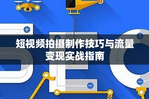 短视频拍摄制作技巧与流量变现实战指南