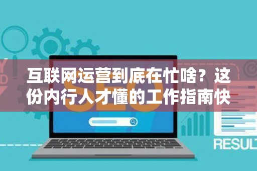互联网运营到底在忙啥？这份内行人才懂的工作指南快收好