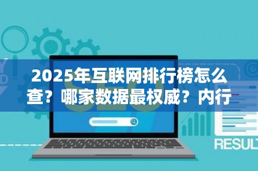 2025年互联网排行榜怎么查？哪家数据最权威？内行人揭秘