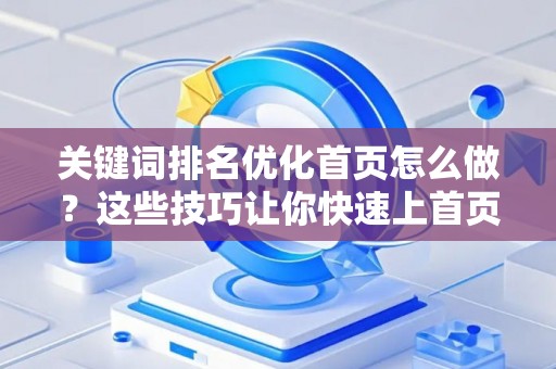 关键词排名优化首页怎么做？这些技巧让你快速上首页