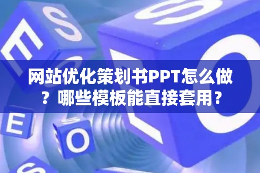 网站优化策划书PPT怎么做？哪些模板能直接套用？