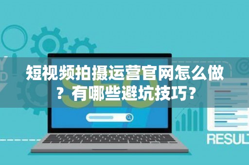 短视频拍摄运营官网怎么做？有哪些避坑技巧？
