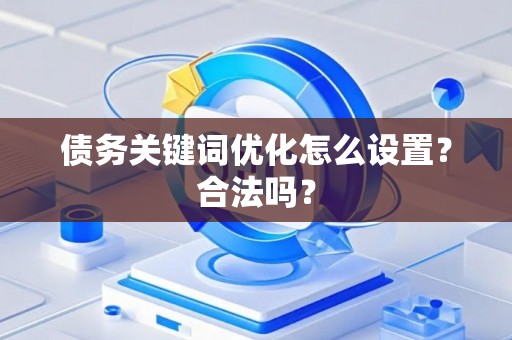 债务关键词优化怎么设置？合法吗？
