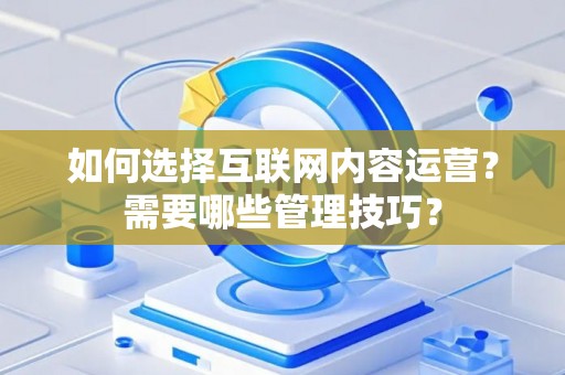 如何选择互联网内容运营？需要哪些管理技巧？