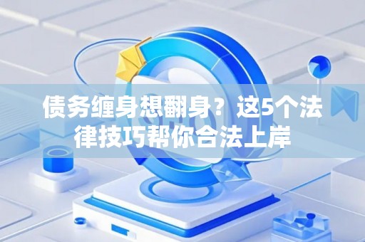 债务缠身想翻身？这5个法律技巧帮你合法上岸