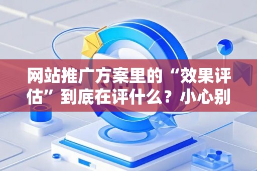 网站推广方案里的“效果评估”到底在评什么？小心别踩法律红线