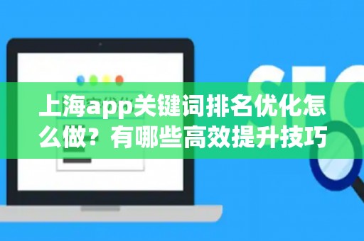 上海app关键词排名优化怎么做？有哪些高效提升技巧？