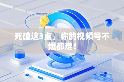死磕这3点，你的视频号不爆都难！