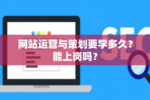 网站运营与策划要学多久？能上岗吗？