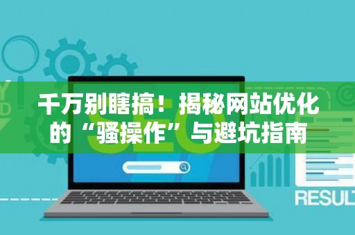 千万别瞎搞！揭秘网站优化的“骚操作”与避坑指南