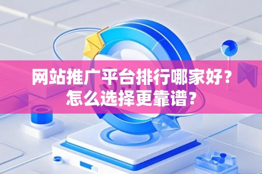 网站推广平台排行哪家好？怎么选择更靠谱？