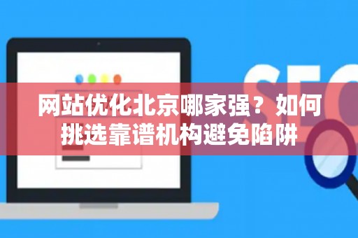 网站优化北京哪家强？如何挑选靠谱机构避免陷阱