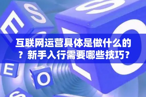 互联网运营具体是做什么的？新手入行需要哪些技巧？