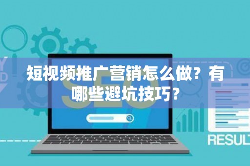 短视频推广营销怎么做？有哪些避坑技巧？
